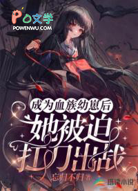 成为血族幼崽后，她被迫扛刀出战